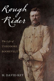 Rough Rider: The Life of Theodore Roosevelt David Key Author