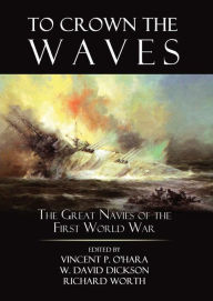 To Crown the Waves: The Great Navies of the First World War Vincent O'Hara Editor