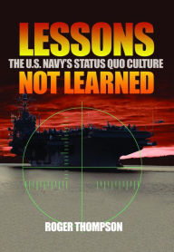 Lessons Not Learned: The U.S. Navy's Status Quo Culture Roger Thompson Author