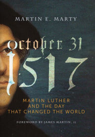 October 31, 1517: Martin Luther and the Day that Changed the World Martin E. Marty Author