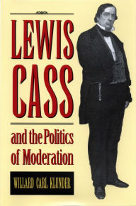 Lewis Cass and the Politics of Moderation William Carl Klunder Author