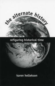 The Alternate History: Refigurng Historical Time - Karen Hellekson