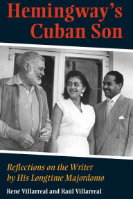 Hemingway's Cuban Son: Reflections on the Writer by His Longtime Majordomo Raul Villarreal Author