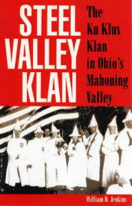Steel Valley Klan: The Ku Klux Klan in Ohio's Mahoning Valley William D. Jenkins Author