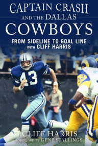 Captain Crash and the Dallas Cowboys: From Sideline to Goal Line with Cliff Harris Cliff Harris Author