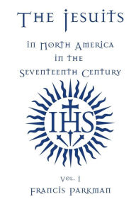 The Jesuits in North America in the Seventeenth Century - Vol. I - Francis Parkman