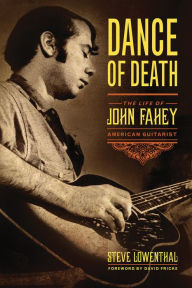 Dance of Death: The Life of John Fahey, American Guitarist Steve Lowenthal Author