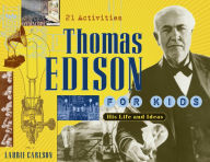 Thomas Edison for Kids: His Life and Ideas, 21 Activities Laurie Carlson Author