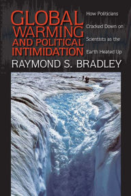 Global Warming and Political Intimidation: How Politicians Cracked Down on Scientists as the Earth Heated Up - Raymond S. Bradley