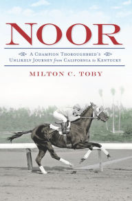 Noor: A Champion Thoroughbred's Unlikely Journey From California to Kentucky - Milton C. Toby