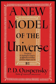 A New Model of the Universe: Principles of the Psychological Method In Its Application to Problems of Science, Religion, and Art P. D. Ouspensky Autho