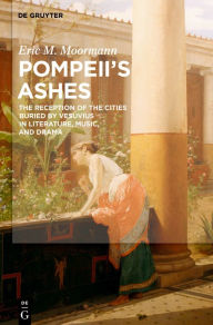 Pompeii's Ashes: The Reception of the Cities Buried by Vesuvius in Literature, Music, and Drama Eric Moormann Author
