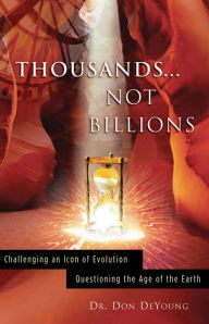 Thousands... Not Billions: Challenging an Icon of Evolution - Questioning the Age of the Earth - Donald DeYoung