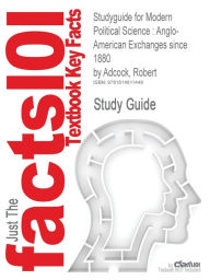 Studyguide for Modern Political Science: Anglo-American Exchanges Since 1880 by Adcock, Robert, ISBN 9780691128733 - Cram101 Textbook Reviews