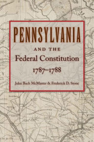 Pennsylvania and the Federal Constitution, 1787-1788 John Bach McMaster Editor