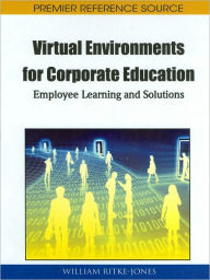 Virtual Environments for Corporate Education: Employee Learning and Solutions William Ritke-Jones Editor
