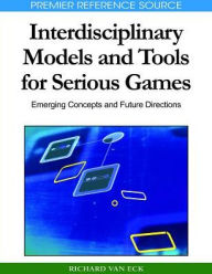 Interdisciplinary Models and Tools for Serious Games: Emerging Concepts and Future Directions Richard Van Eck Editor