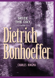 Seize the Day -- with Dietrich Bonhoeffer: A 365 Day Devotional Charles Ringma Author