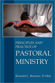 Principles and Practice of Pastoral Ministry Ronald L. Bernier Author