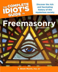 The Complete Idiot's Guide to Freemasonry, 2nd Edition: Discover the Rich and Fascinating History of This Mysterious Society S. Brent Morris PhD, 33 A