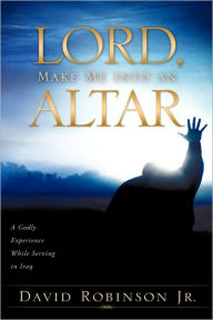 Lord, Make Me into an Altar David Robinson Jr. Author
