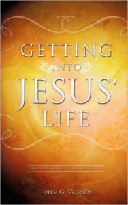 Getting Into Jesus' Life John G. Vosnos Author