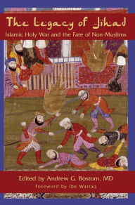 The Legacy of Jihad: Islamic Holy War and the Fate of Non-Muslims Andrew G. Bostom M.D. Editor