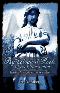 Psychological Roots of Religious Belief, The: Searching For Angels And The Parent-god - M. D. Faber