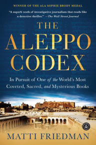 The Aleppo Codex: In Pursuit of One of the World's Most Coveted, Sacred, and Mysterious Books Matti Friedman Author