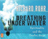 Breathing Under Water: Spirituality and the Twelve Steps - Richard Rohr O.F.M.