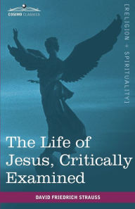 The Life of Jesus, Critically Examined David Friedrich Strauss Author