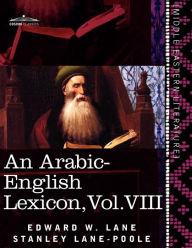 An Arabic-English Lexicon (in Eight Volumes), Vol. VIII: Derived from the Best and the Most Copious Eastern Sources Edward W. Lane Author