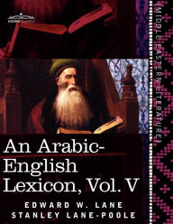 An Arabic-English Lexicon (in Eight Volumes), Vol. V: Derived from the Best and the Most Copious Eastern Sources Edward W. Lane Author