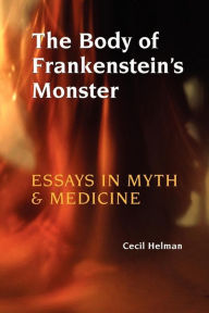 The Body of Frankenstein's Monster: Essays in Myth and Medicine Cecil Helman Author