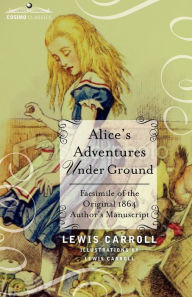 Alice's Adventures Under Ground: Facsimile of the Original 1864 Author's Manuscript Lewis Carroll Author