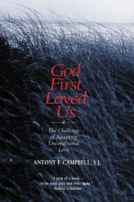 God First Loved Us: The Challenge of Aceepting Unconditional Love Antony F. Campbell Author