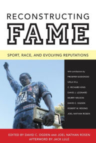 Reconstructing Fame: Sport, Race, and Evolving Reputations David C. Ogden Editor