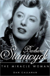 Barbara Stanwyck: The Miracle Woman Dan Callahan Author