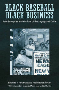 Black Baseball, Black Business: Race Enterprise and the Fate of the Segregated Dollar - Roberta J. Newman
