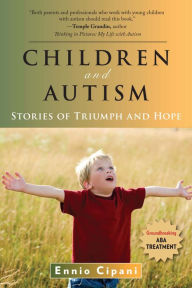 Children and Autism: Stories of Triumph and Hope Ennio Cipani PhD Author