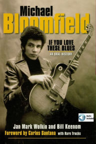 Michael Bloomfield - If You Love These Blues: An Oral History Jan Mark Wolkin Author
