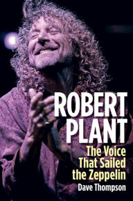 Robert Plant: The Voice That Sailed the Zeppelin Dave Thompson Author