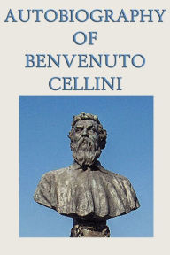 Autobiography of Benvenuto Cellini Benvenuto Cellini Author