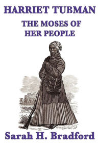 Harriet Tubman, the Moses of Her People Sarah H. Bradford Author