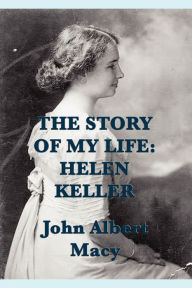 The Story of my Life: Helen Keller John Albert Macy Author