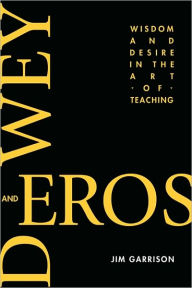 Dewey and Eros Wisdom and Desire in the Art of Teaching (PB) Jim Garrison Author