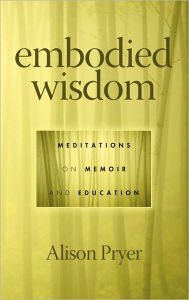 Embodied Wisdom: Meditations on Memoir and Education (Hc) Alison Pryer Author