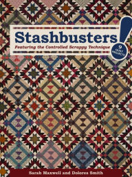 Stashbusters!: Featuring the Controlled Scrappy Technique - 9 Quilt Projects Sarah Maxwell Author