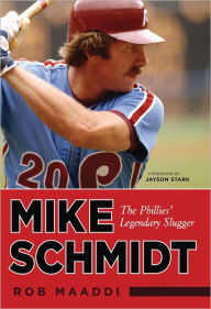 Mike Schmidt: The Phillies' Legendary Slugger - Rob Maaddi