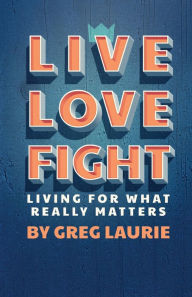 Live Love Fight: Living For What Really Matters - Greg Laurie